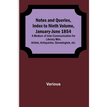 Notes and Queries, Index to Ninth Volume, January-June 1854; A Medium of Inter-communication for Literary Men, Artists, Antiquaries, Genealogists, etc