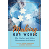 Making Our World: The Hacker and Maker Movements in Context
