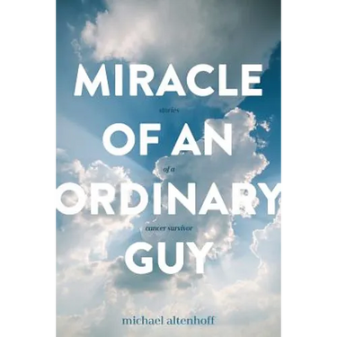 Miracle of an Ordinary Guy: Stories of a Cancer Survivor