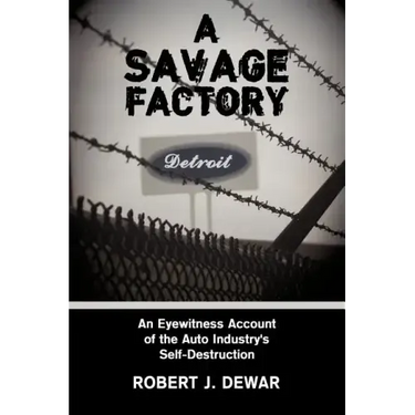 A Savage Factory: An Eyewitness Account of the Auto Industry's Self-Destruction