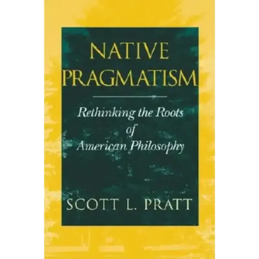 Native Pragmatism: Rethinking the Roots of American Philosophy