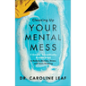 Cleaning Up Your Mental Mess: 5 Simple, Scientifically Proven Steps to Reduce Anxiety, Stress, and Toxic Thinking
