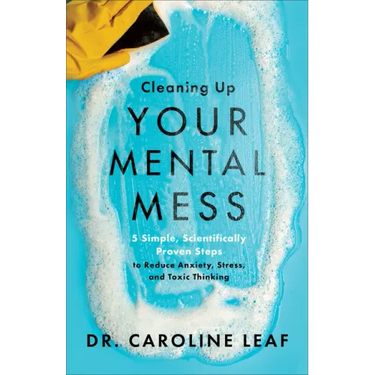 Cleaning Up Your Mental Mess: 5 Simple, Scientifically Proven Steps to Reduce Anxiety, Stress, and Toxic Thinking