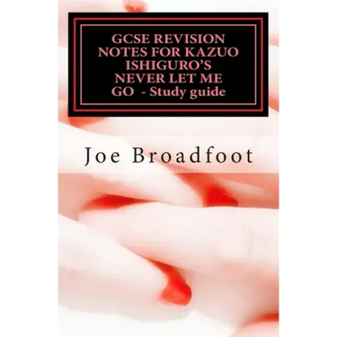 GCSE REVISION NOTES FOR KAZUO ISHIGURO'S NEVER LET ME GO - Study guide: (All chapters, page-by-page analysis)
