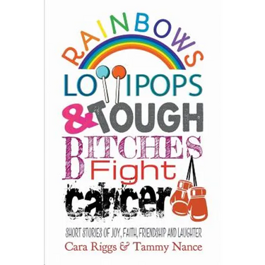 Rainbows, Lollipops, & Tough Bitches Fight Cancer: Short Stories of Joy, Faith, Friendship and Laughter