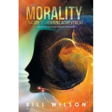 Morality - Nature's Crowning Achievement: The Making of Our Moral Compass
