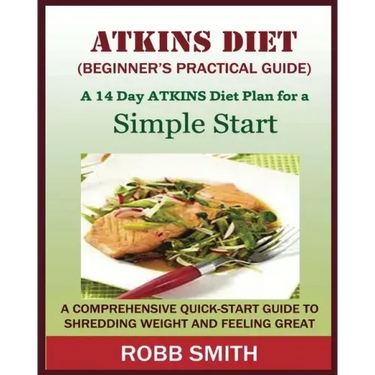 THE ATKINS DIET (A Beginner's Practical Guide): A Comprehensive Quick-Start Guide to Shredding Weight and Feeling Great: A 14 Day Diet Plan for a Simp