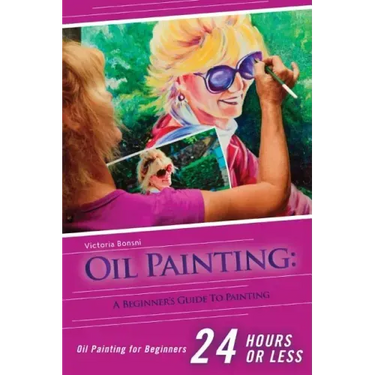 Oil Painting for Beginners: The Ultimate Crash Course Guide to Oil Painting in 24 hours!