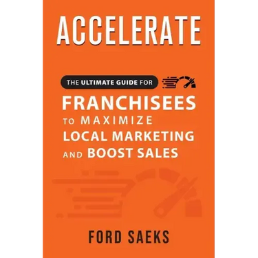ACCELERATE The Ultimate Guide for FRANCHISEES to Maximize Local Marketing and Boost Sales