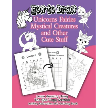 How to Draw Unicorns Fairies Mystical Creatures and Other Cute Stuff: Learn drawing Using The Grid Copy Method. Activity Relaxation and Coloring Book