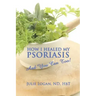 How I Healed My Psoriasis: And You Can Too!