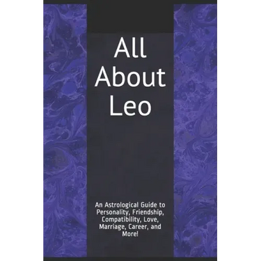 All About Leo: An Astrological Guide to Personality, Friendship, Compatibility, Love, Marriage, Career, and More!
