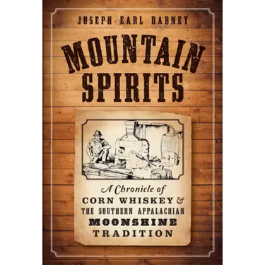 Mountain Spirits:: A Chronicle of Corn Whiskey and the Southern Appalachian Moonshine Tradition