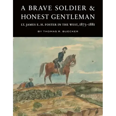 A Brave Soldier and Honest Gentleman: Lt. James E. H. Foster in the West, 1873-1881