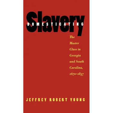 Domesticating Slavery: The Master Class in Georgia and South Carolina, 1670-1837