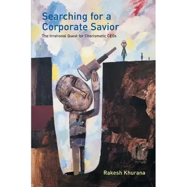 Searching for a Corporate Savior: The Irrational Quest for Charismatic CEOs