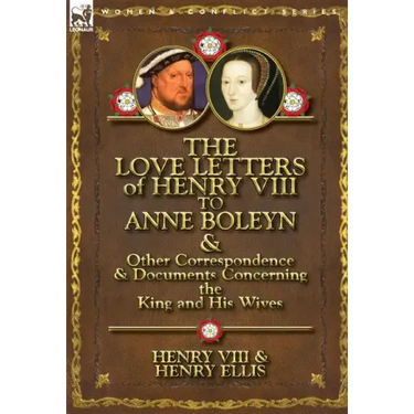 The Love Letters of Henry VIII to Anne Boleyn & Other Correspondence & Documents Concerning the King and His Wives
