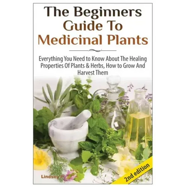 The Beginners Guide to Medicinal Plants: Everything You Need to Know about the Healing Properties of Plants & Herbs, How to Grow and Harvest Them