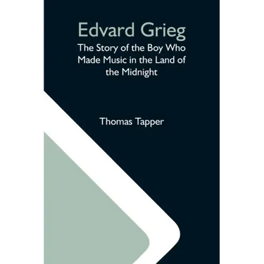 Edvard Grieg: The Story Of The Boy Who Made Music In The Land Of The Midnight
