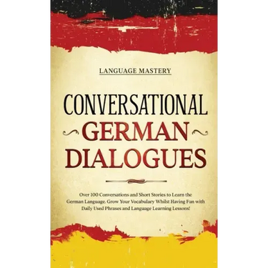 Conversational German Dialogues: Over 100 Conversations and Short Stories to Learn the German Language. Grow Your Vocabulary Whilst Having Fun with Da