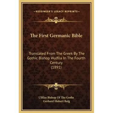 The First Germanic Bible: Translated from the Greek by the Gothic Bishop Wulfila in the Fourth Century (1891)