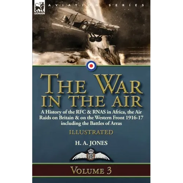 The War in the Air-Volume 3: a History of the RFC & RNAS in Africa, the Air Raids on Britain & on the Western Front 1916-17 including the Battles of A