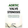 Aortic Valve Stenosis: Diagnosis, Treatment, and Living a Heart-Healthy Life with Aortic Valve Stenosis: A Comprehensive Guide