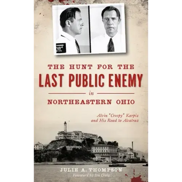 The Hunt for the Last Public Enemy in Northeastern Ohio: Alvin "creepy" Karpis and His Road to Alcatraz