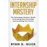 Internship Mastery: The Technology Student's Guide to Crushing Your Internship and Launching Your Career