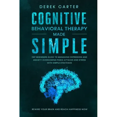 Cognitive Behavioral Therapy Made Simple: CBT Beginners Guide to Managing Depression and Anxiety, Overcoming Panic Attacks and Stress With Simple Stra