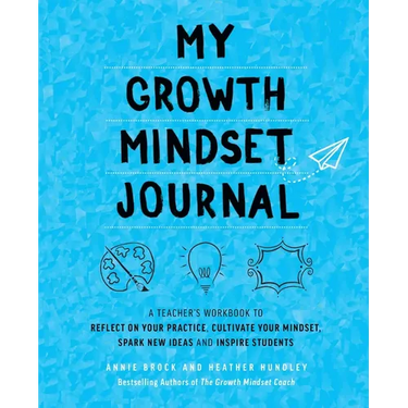 My Growth Mindset Journal: A Teacher's Workbook to Reflect on Your Practice, Cultivate Your Mindset, Spark New Ideas and Inspire Students