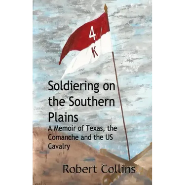 Soldiering on the Southern Plains: A Memoir of Texas, the Comanche, and the US Cavalry