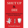 Shut Up & Die: Hidden Poisons In Our Food & Medicine