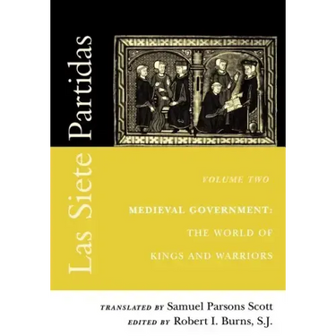 Las Siete Partidas, Volume 2: Medieval Government: The World of Kings and Warriors (Partida II)