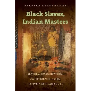 Black Slaves, Indian Masters: Slavery, Emancipation, and Citizenship in the Native American South