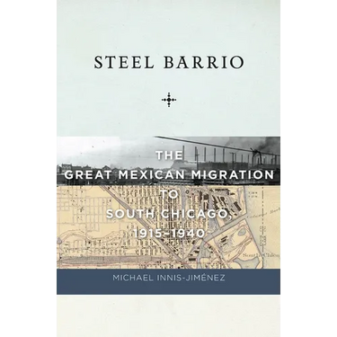 Steel Barrio: The Great Mexican Migration to South Chicago, 1915-1940