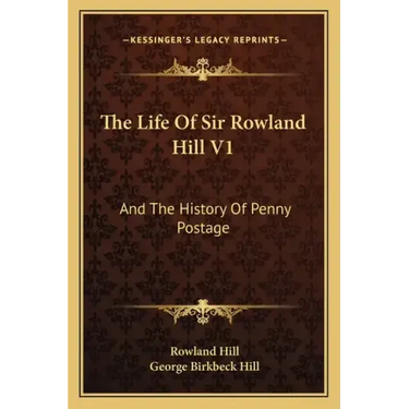 The Life of Sir Rowland Hill V1: And the History of Penny Postage