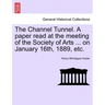 The Channel Tunnel. a Paper Read at the Meeting of the Society of Arts ... on January 16th, 1889, Etc.