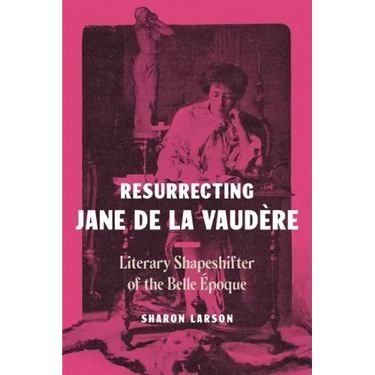 Resurrecting Jane de La Vaudère: Literary Shapeshifter of the Belle Époque
