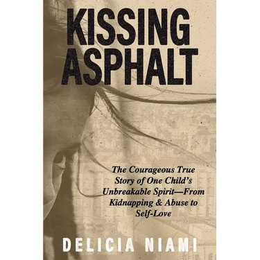 Kissing Asphalt: The Courageous True Story of One Child's Unbreakable Spirit-From Kidnapping & Abuse to Self-Love