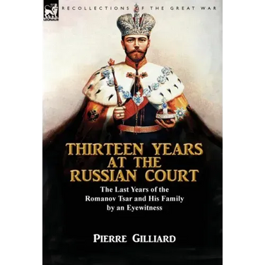 Thirteen Years at the Russian Court: the Last Years of the Romanov Tsar and His Family by an Eyewitness