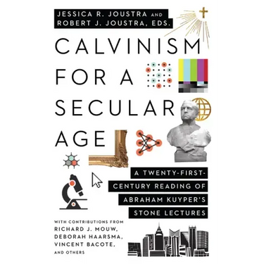 Calvinism for a Secular Age: A Twenty-First-Century Reading of Abraham Kuyper's Stone Lectures