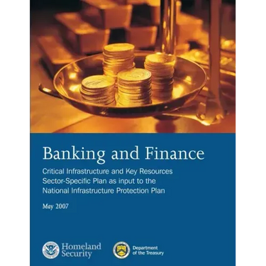 Banking and Finance: Critical Infrastructure and Key Resources Sector-Specific Plan as input to the National Infrastructure Protection Plan, May 2007