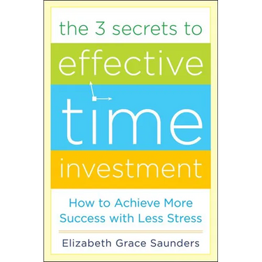 The 3 Secrets to Effective Time Investment: Achieve More Success with Less Stress: Foreword by Cal Newport, Author of So Good They Can't Ignore You