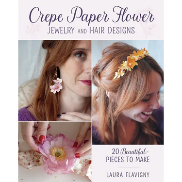 Crepe Paper Flower Jewelry and Hair Designs: 20 Beautiful Pieces to Make