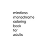 Mindless Monochrome Coloring Book for Adults