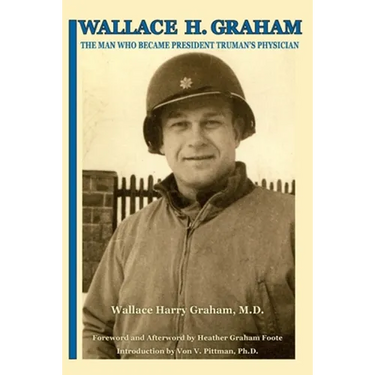 Wallace H. Graham: The Man Who Became President Truman's Physician