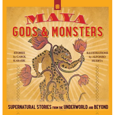Maya Gods and Monsters: Supernatural Stories from the Underworld and Beyond