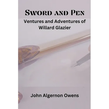 Sword and Pen: Ventures and Adventures of Willard Glazier