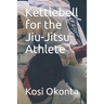 Kettlebell for the Jiu-Jitsu Athlete